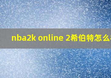 nba2k online 2希伯特怎么样